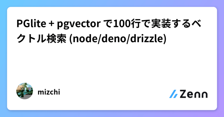 PGlite + pgvector で100行で実装するベクトル検索 (node/deno/drizzle)