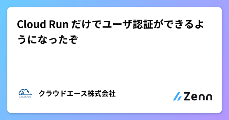 Cloud Run だけでユーザ認証ができるようになったぞ