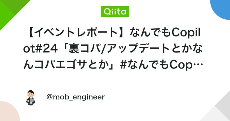 【イベントレポート】なんでもCopilot#24「裏コパ/アップデートとかなんコパエゴサとか」#なんでもCopilot #初心者向け – Qiita