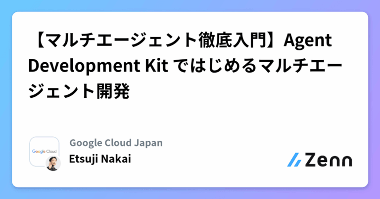 【マルチエージェント徹底入門】Agent Development Kit ではじめるマルチエージェント開発