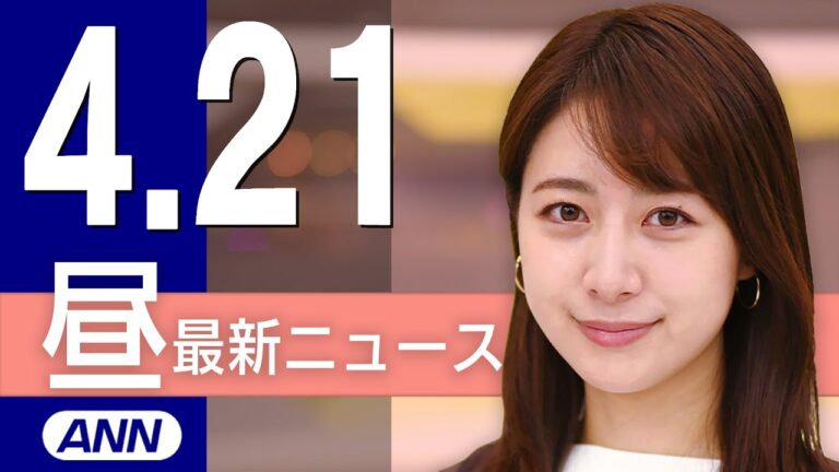 【ライブ】4/21 昼ニュースまとめ 最新情報を厳選してお届け