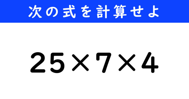 【今日の計算】「25×7×4」を計算せよ