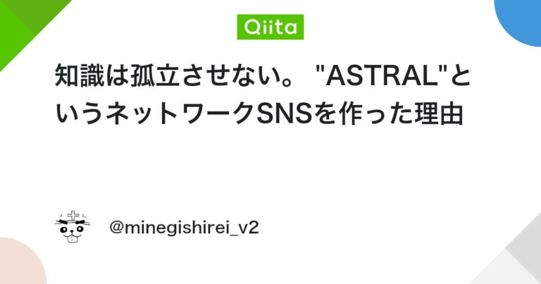 知識は孤立させない。 “ASTRAL”というネットワークSNSを作った理由 #AWS – Qiita