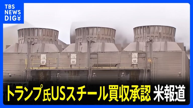 【速報】日本製鉄のUSスチール買収計画 “トランプ大統領が買収承認”米メディアが伝える｜TBS NEWS DIG