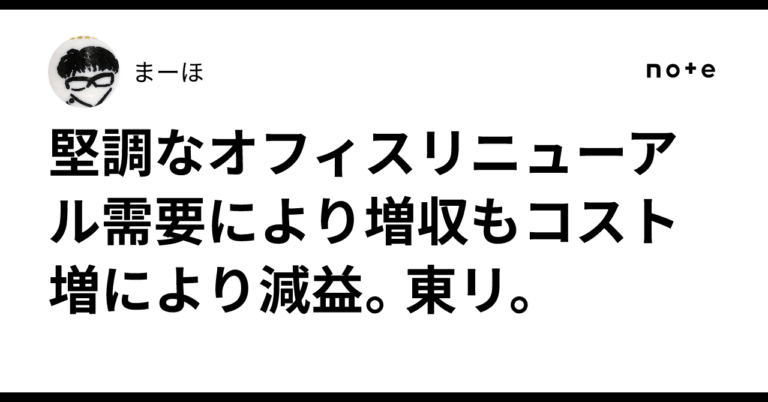 堅調なオフィスリニューアル需要により増収もコスト増により減益。東リ。まーほ