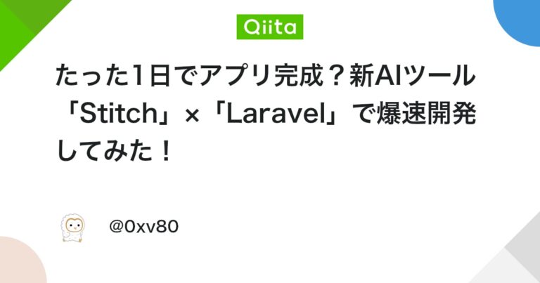 たった1日でアプリ完成？新AIツール「Stitch」×「Laravel」で爆速開発してみた！ #初心者 – Qiita