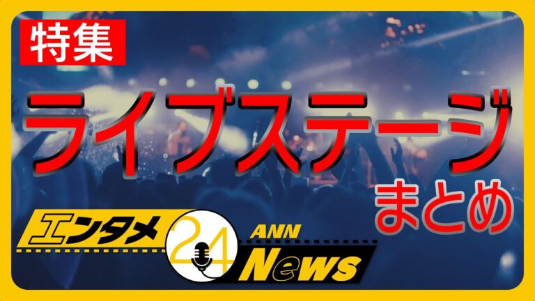 【特集】ライブ・コンサート特集✨あのステージをもう一度…エンタメ・芸能ニュース Japan Entertainment News LIVE【ANN】チャット歓迎