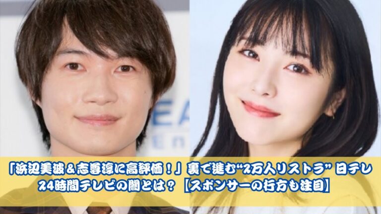 浜辺美波＆志尊淳に称賛も…日テレ「24時間テレビ」裏で進む2万人リストラの真相！