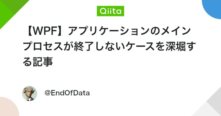 【WPF】アプリケーションのメインプロセスが終了しないケースを深堀する記事 #C# – Qiita