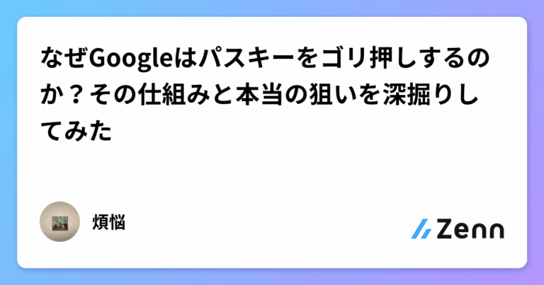 なぜGoogleはパスキーをゴリ押しするのか？その仕組みと本当の狙いを深掘りしてみた