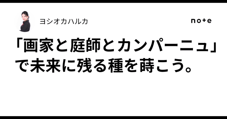 「画家と庭師とカンパーニュ」で未来に残る種を蒔こう。ヨシオカハルカ