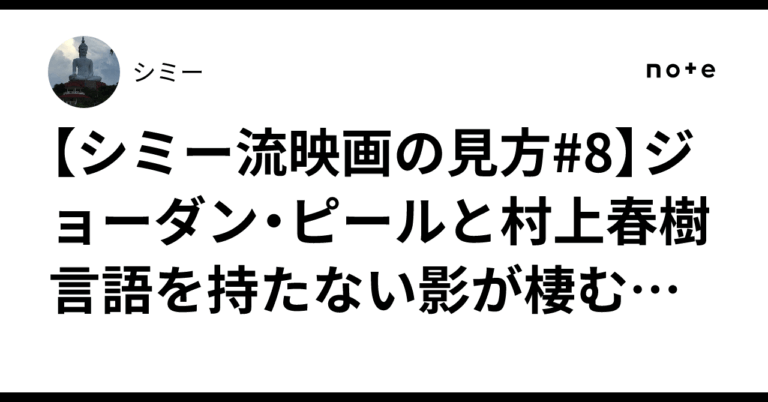 【シミー流映画の見方#8】ジョーダン・ピールと村上春樹　言語を持たない影が棲む地下という水底シミー