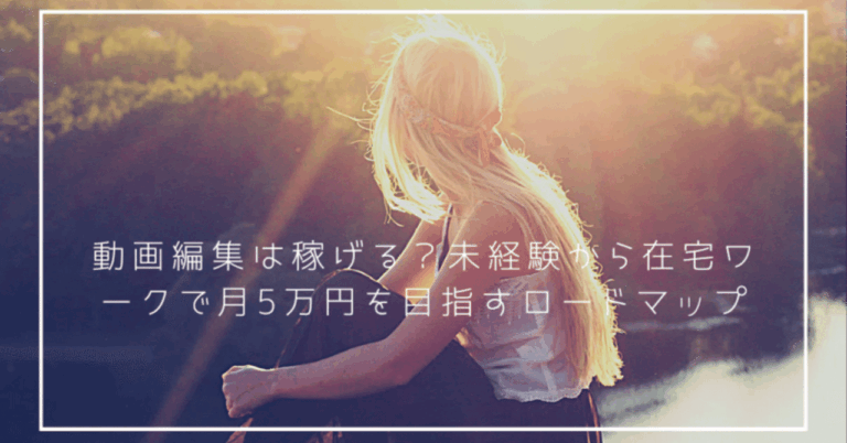 動画編集は稼げる？未経験から在宅ワークで月5万円を目指すロードマップユキト＠副業挑戦中