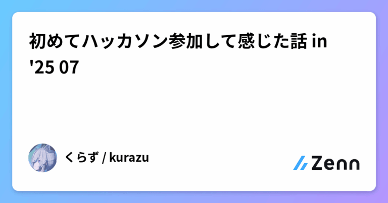 初めてハッカソン参加して感じた話 in '25 07