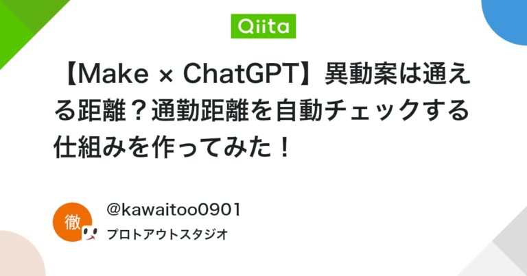 【Make × ChatGPT】異動案は通える距離？通勤距離を自動チェックする仕組みを作ってみた！ #ノーコード開発 – Qiita