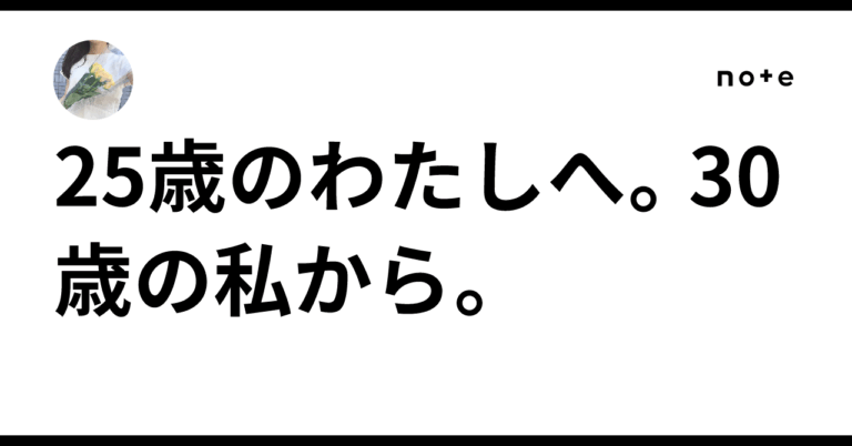 「25歳の私へ、30歳の心境💠」