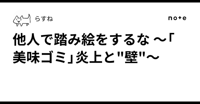 他人で踏み絵をするな ～「美味ゴミ」炎上と"壁"～｜らすね