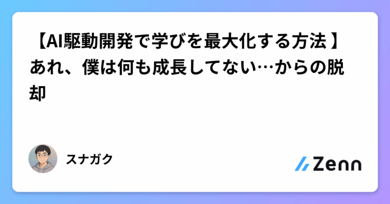 【AI駆動開発で学びを最大化する方法 】あれ、僕は何も成長してない…からの脱却