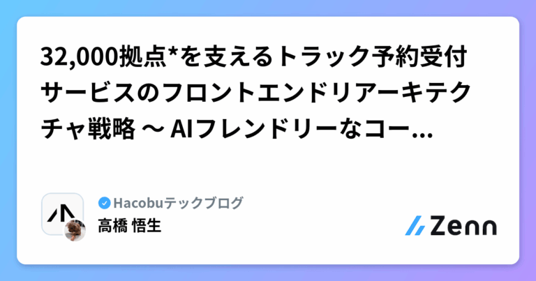 32,000拠点*を支えるトラック予約受付サービスのフロントエンドリアーキテクチャ戦略 〜 AIフレンドリーなコードベースを目指して 〜