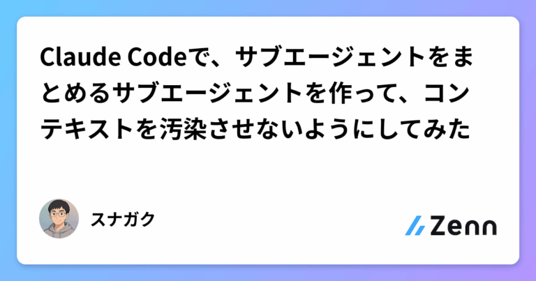 Claude Codeで、サブエージェントをまとめるサブエージェントを作って、コンテキストを汚染させないようにしてみた