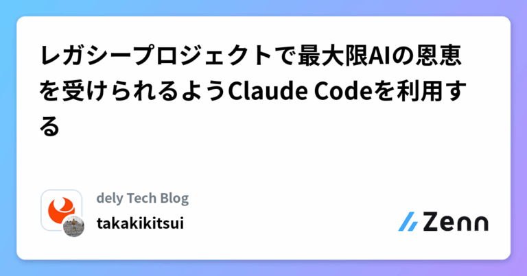 レガシープロジェクトで最大限AIの恩恵を受けられるようClaude Codeを利用する